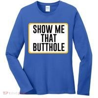 Show Me That Butthole Women's Long Sleeve Shirt thumb 0