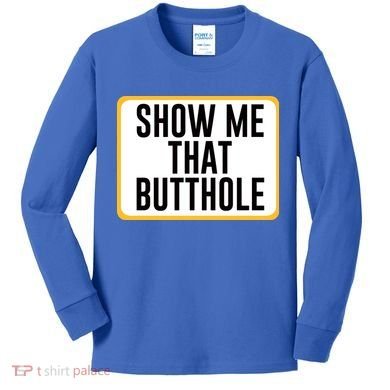 Show Me That Butthole Kids Long Sleeve Shirt