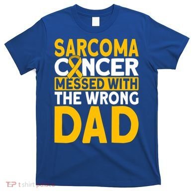 Sarcoma Messed With The Wrong Dad Sarcoma Cancer Awareness Cool Gift T-Shirt