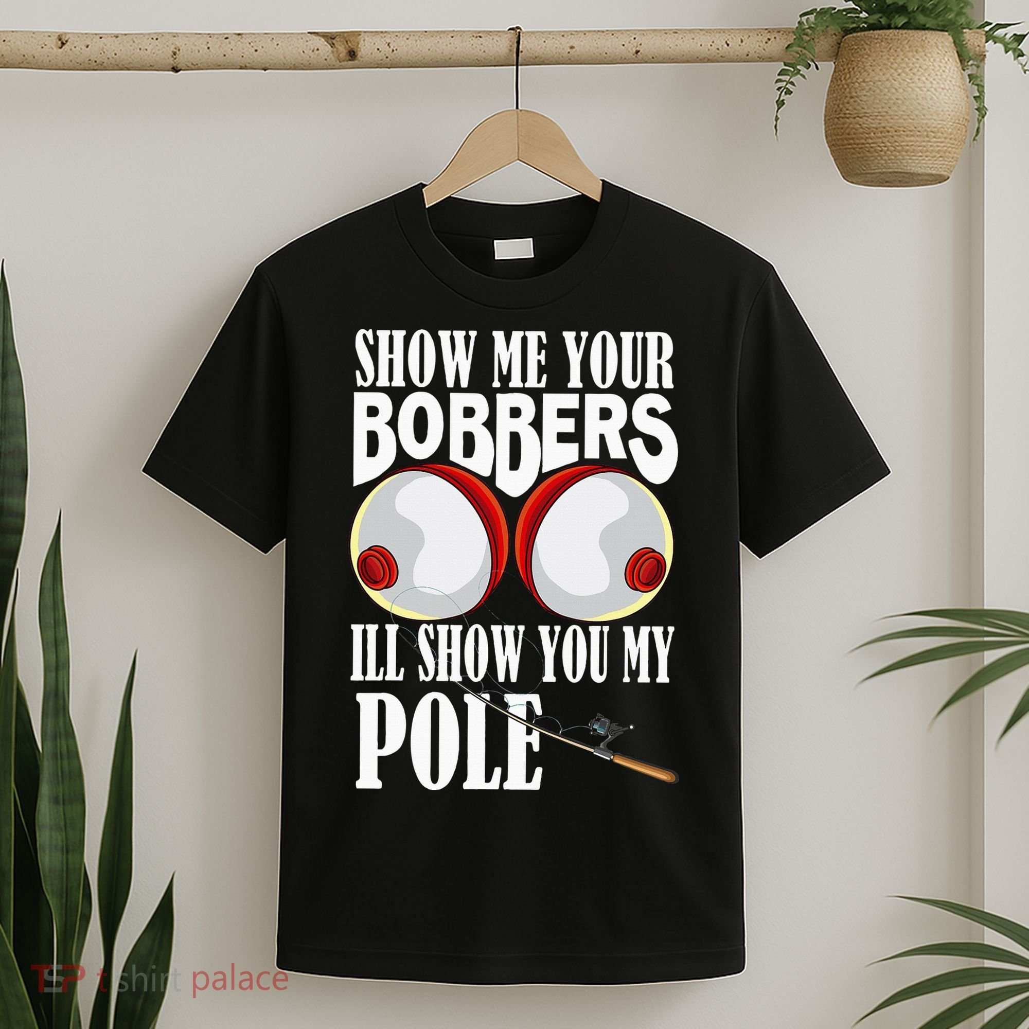 Show Me Your Bobbers ILl Show You My Pole Fisher Angler T-Shirt