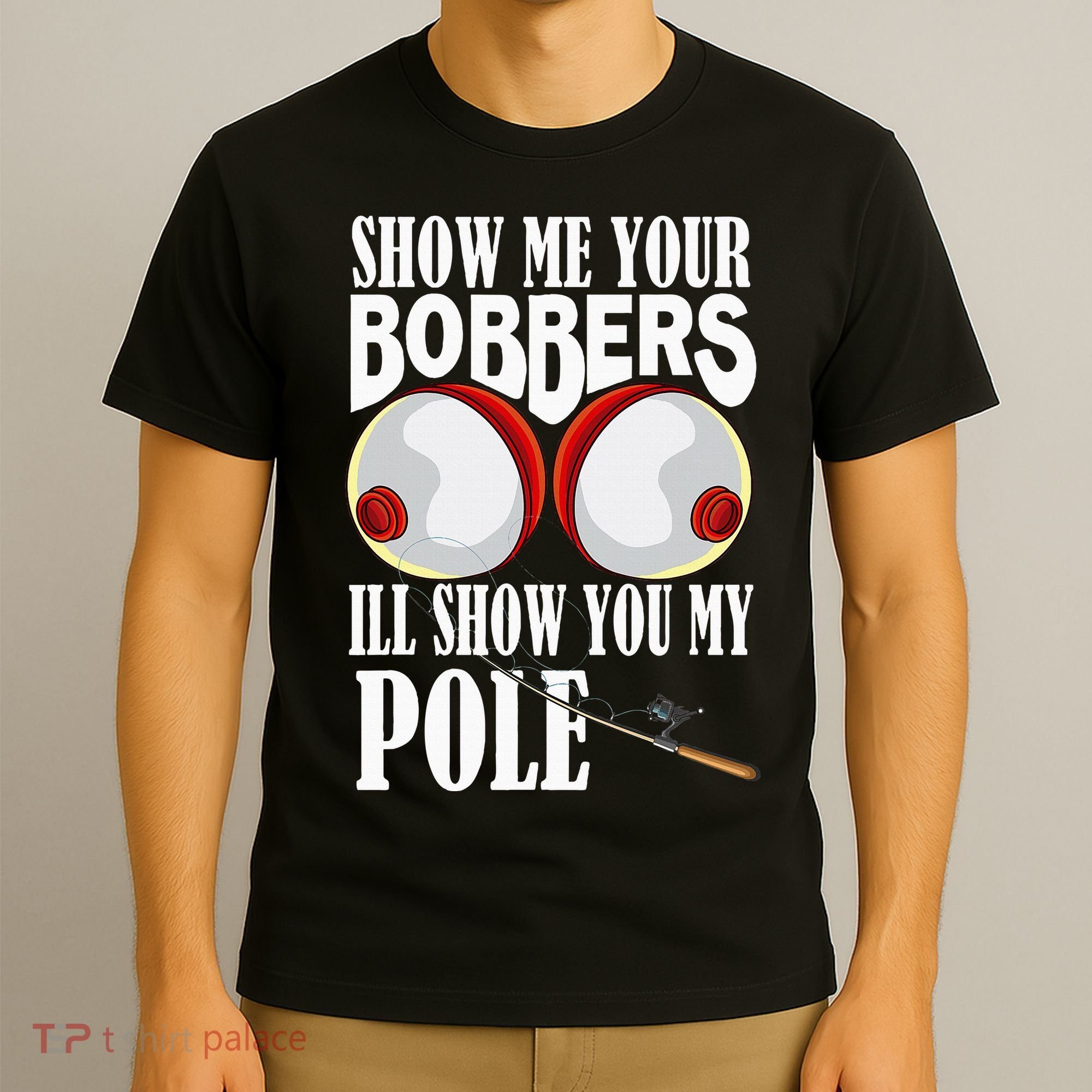 Show Me Your Bobbers ILl Show You My Pole Fisher Angler T-Shirt