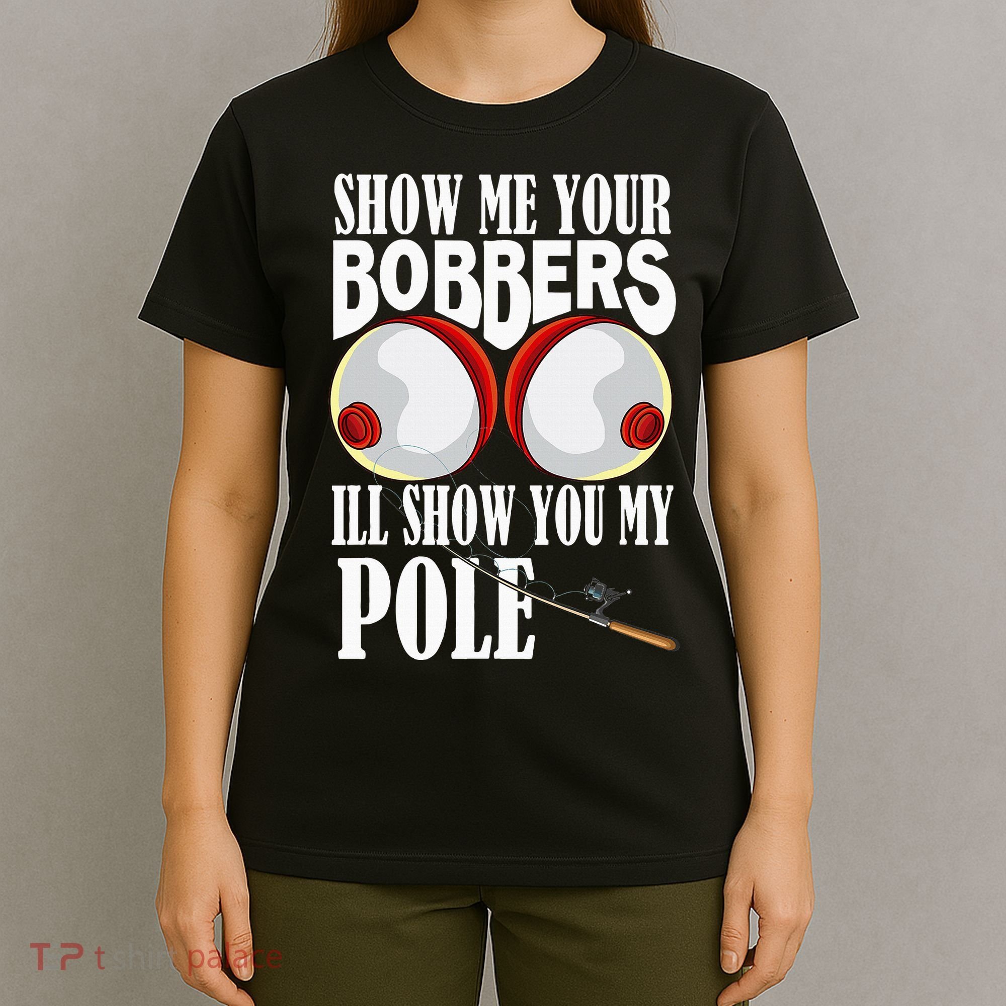 Show Me Your Bobbers ILl Show You My Pole Fisher Angler T-Shirt