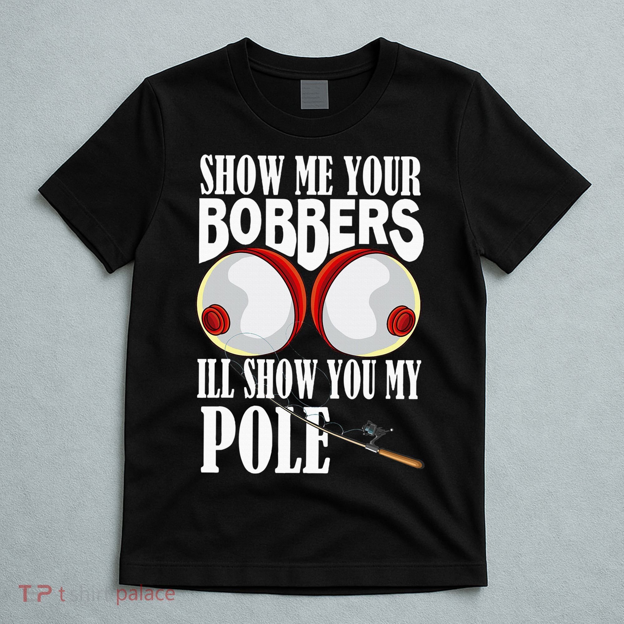 Show Me Your Bobbers ILl Show You My Pole Fisher Angler T-Shirt