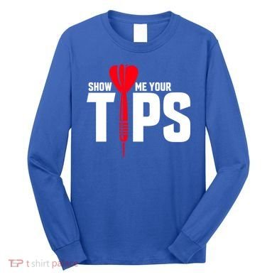 Show Me Your Tips Gift Funny Dart Quote Meme Gift Long Sleeve Shirt