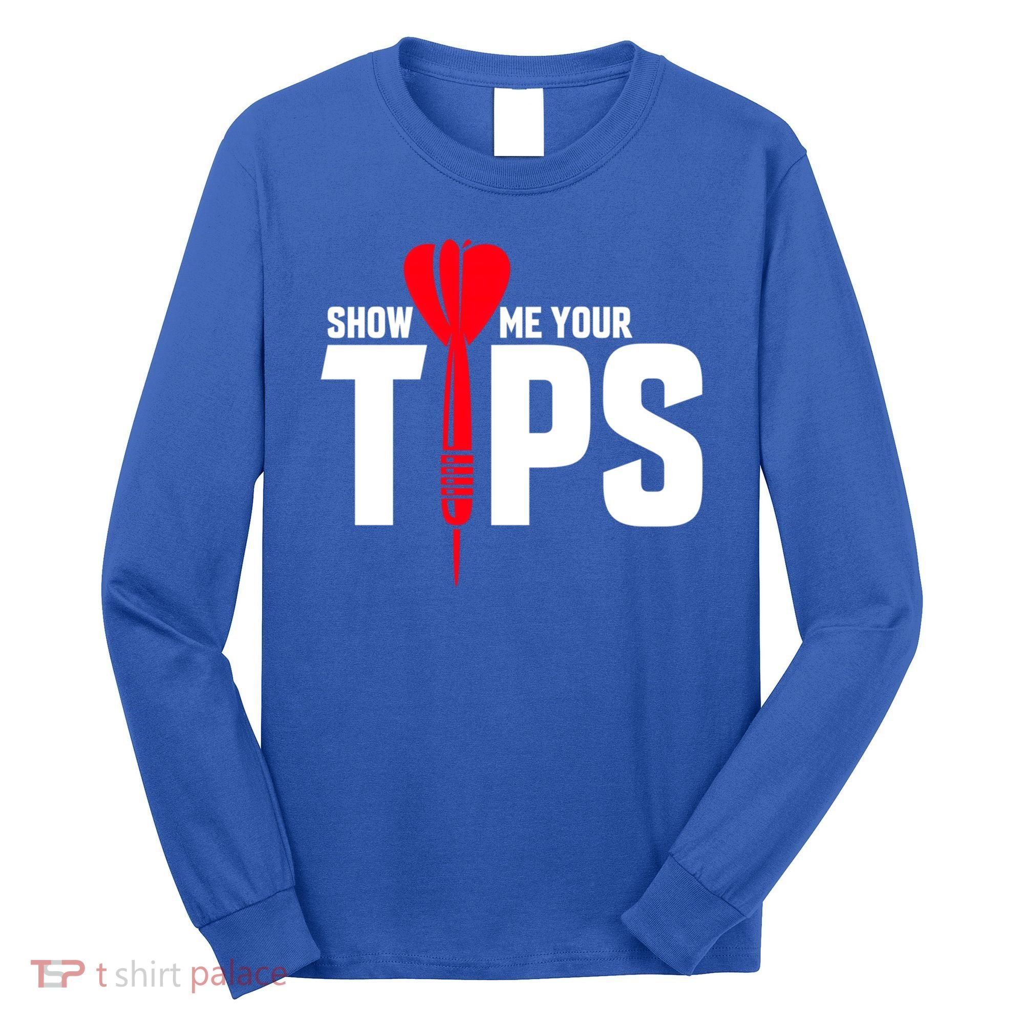 Show Me Your Tips Gift Funny Dart Quote Meme Gift Long Sleeve Shirt