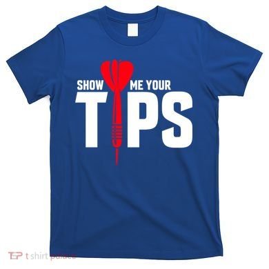 Show Me Your Tips Gift Funny Dart Quote Meme Gift T-Shirt