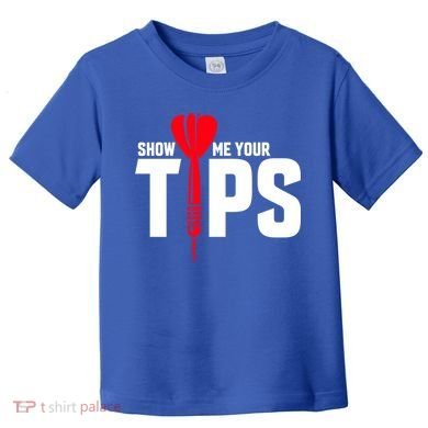 Show Me Your Tips Gift Funny Dart Quote Meme Gift Toddler T-Shirt