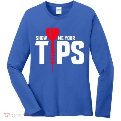 Show Me Your Tips Gift Funny Dart Quote Meme Gift Women's Long Sleeve Shirt
