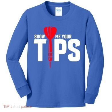 Show Me Your Tips Gift Funny Dart Quote Meme Gift Kids Long Sleeve Shirt