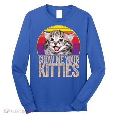 Show Me Your Kitties Great Gift Long Sleeve Shirt