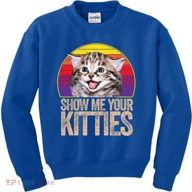 Show Me Your Kitties Great Gift Kids Sweatshirt
