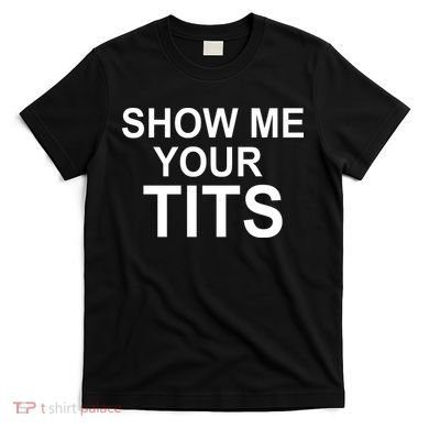 Show Me Your Tits T-Shirt