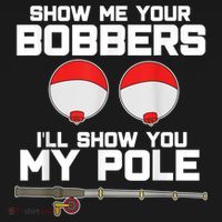 Show Me Your Bobbers I'll Show You My Pole Fishing T-Shirt thumb 7