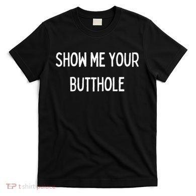Show Me Your Butthole T-Shirt