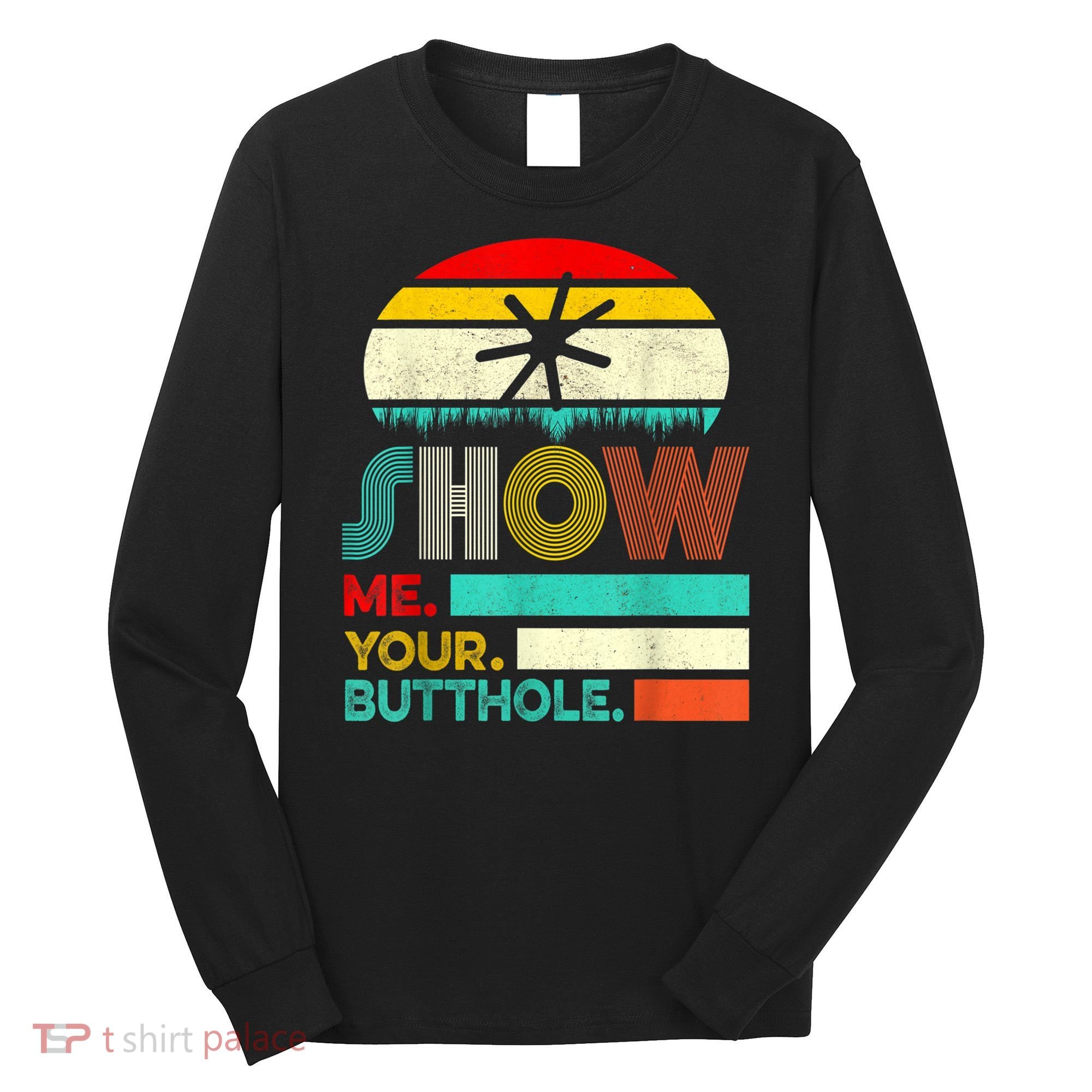 Show Me Your Butthole, Funny, Joke, Sarcastic, Family Long Sleeve Shirt