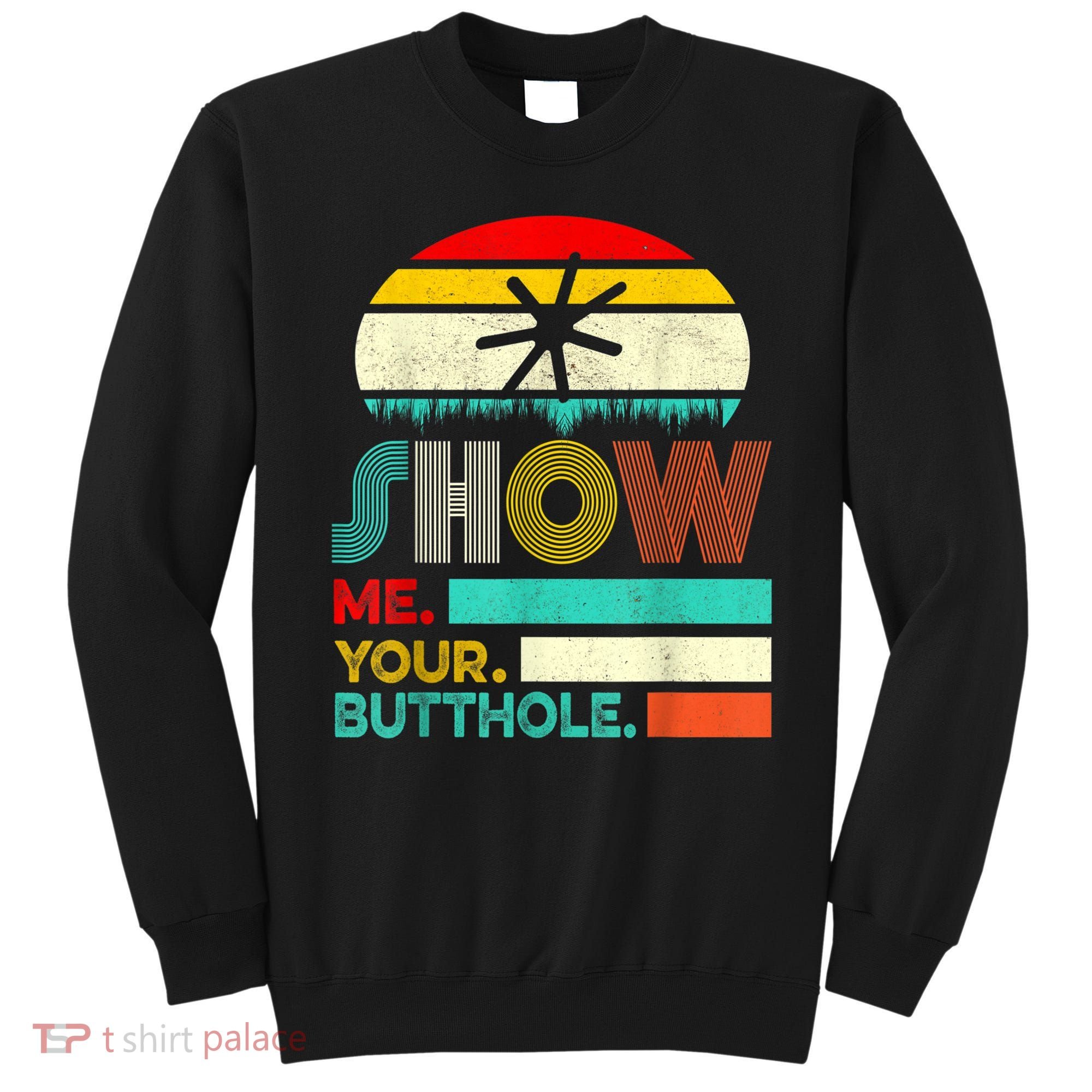 Show Me Your Butthole, Funny, Joke, Sarcastic, Family Sweatshirt