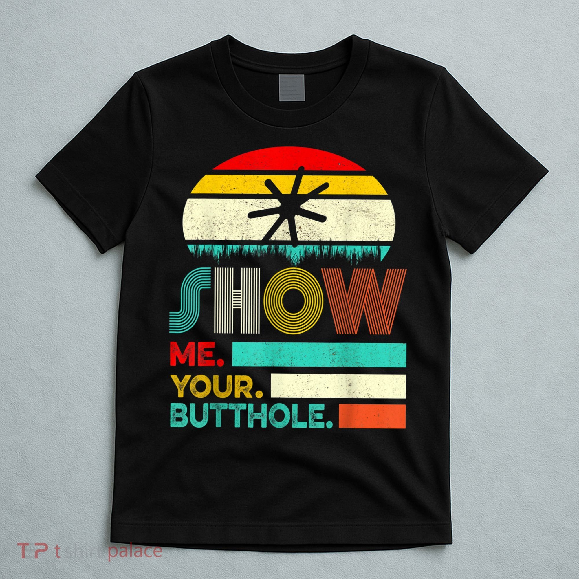 Show Me Your Butthole, Funny, Joke, Sarcastic, Family T-Shirt