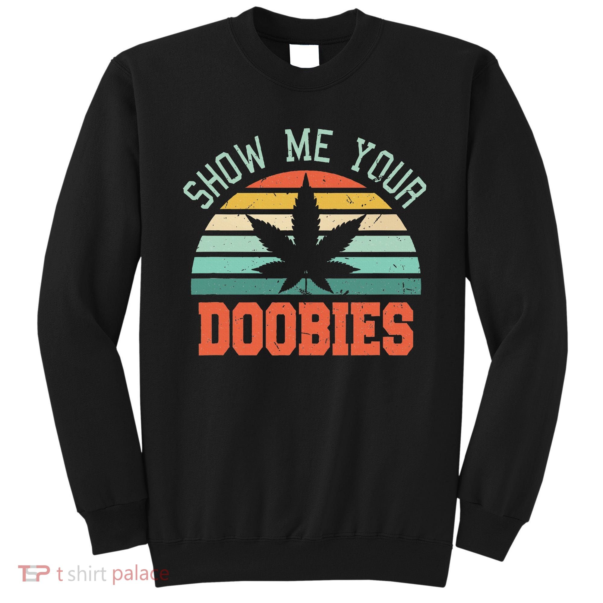 Show Me Your Doobies Weed Gift Funny Marijuana Bud Stoner Sweatshirt