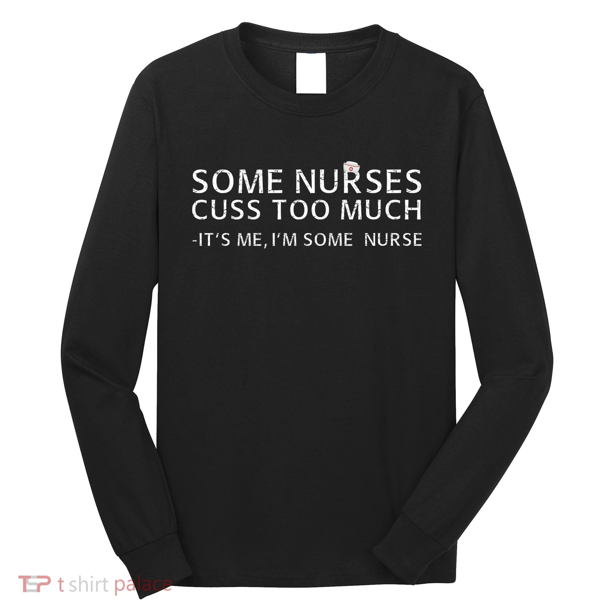 Some Nurses Cuss Too Much Its Me Im Some Nurse Long Sleeve Shirt