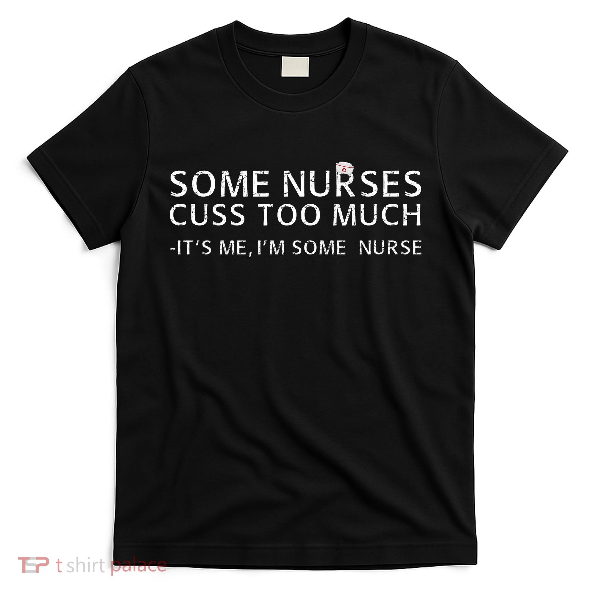 Some Nurses Cuss Too Much Its Me Im Some Nurse T-Shirt