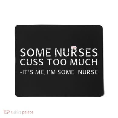 Some Nurses Cuss Too Much Its Me Im Some Nurse Mousepad