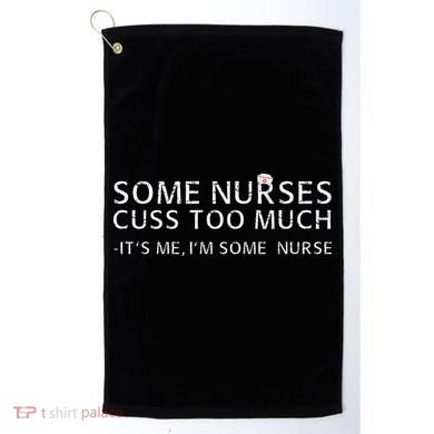 Some Nurses Cuss Too Much Its Me Im Some Nurse Golf Towel