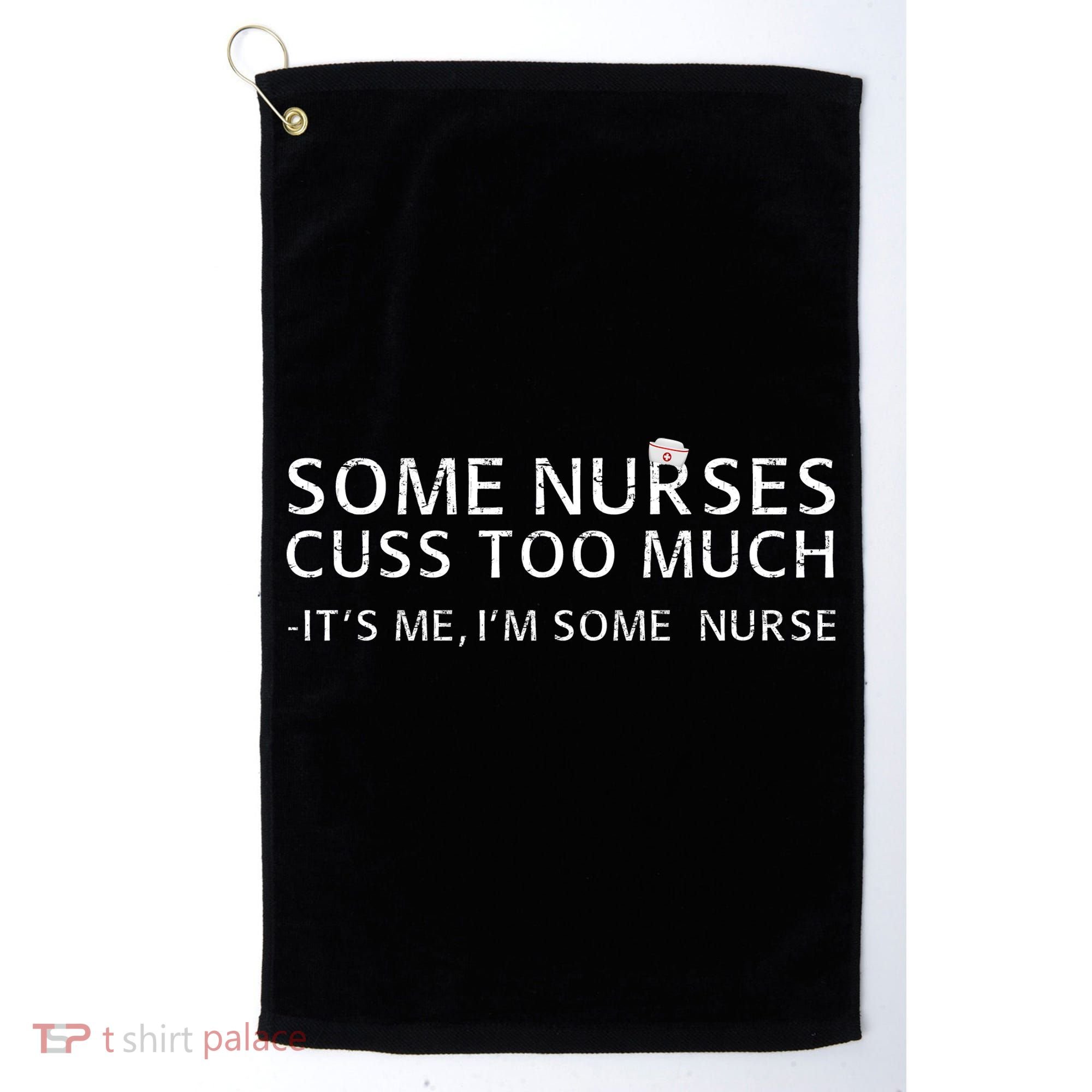 Some Nurses Cuss Too Much Its Me Im Some Nurse Golf Towel