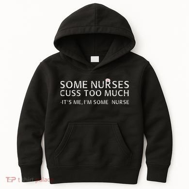 Some Nurses Cuss Too Much Its Me Im Some Nurse Kids Hoodie