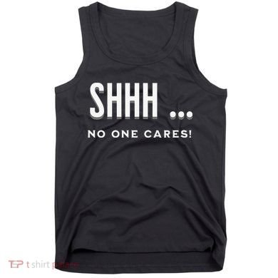 Shhh No One Cares Graphic Novelty Sarcastic Funny Tank Top