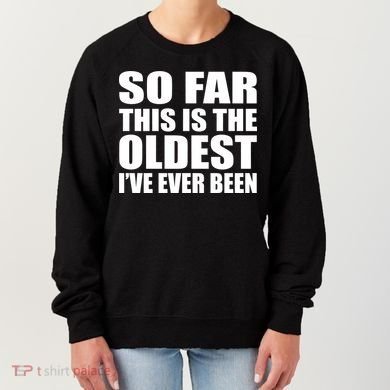 So Far This Is The Oldest I've Ever Been Women's Sweatshirt