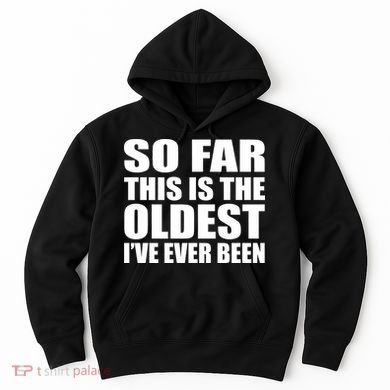 So Far This Is The Oldest I've Ever Been Hoodie