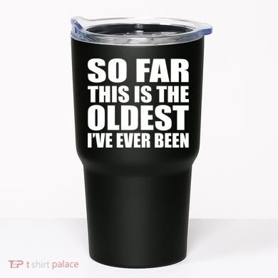 So Far This Is The Oldest I've Ever Been Tumbler