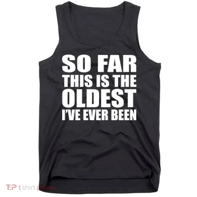 So Far This Is The Oldest I've Ever Been Tank Top