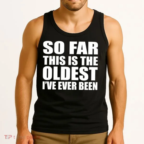 So Far This Is The Oldest I've Ever Been Tank Top