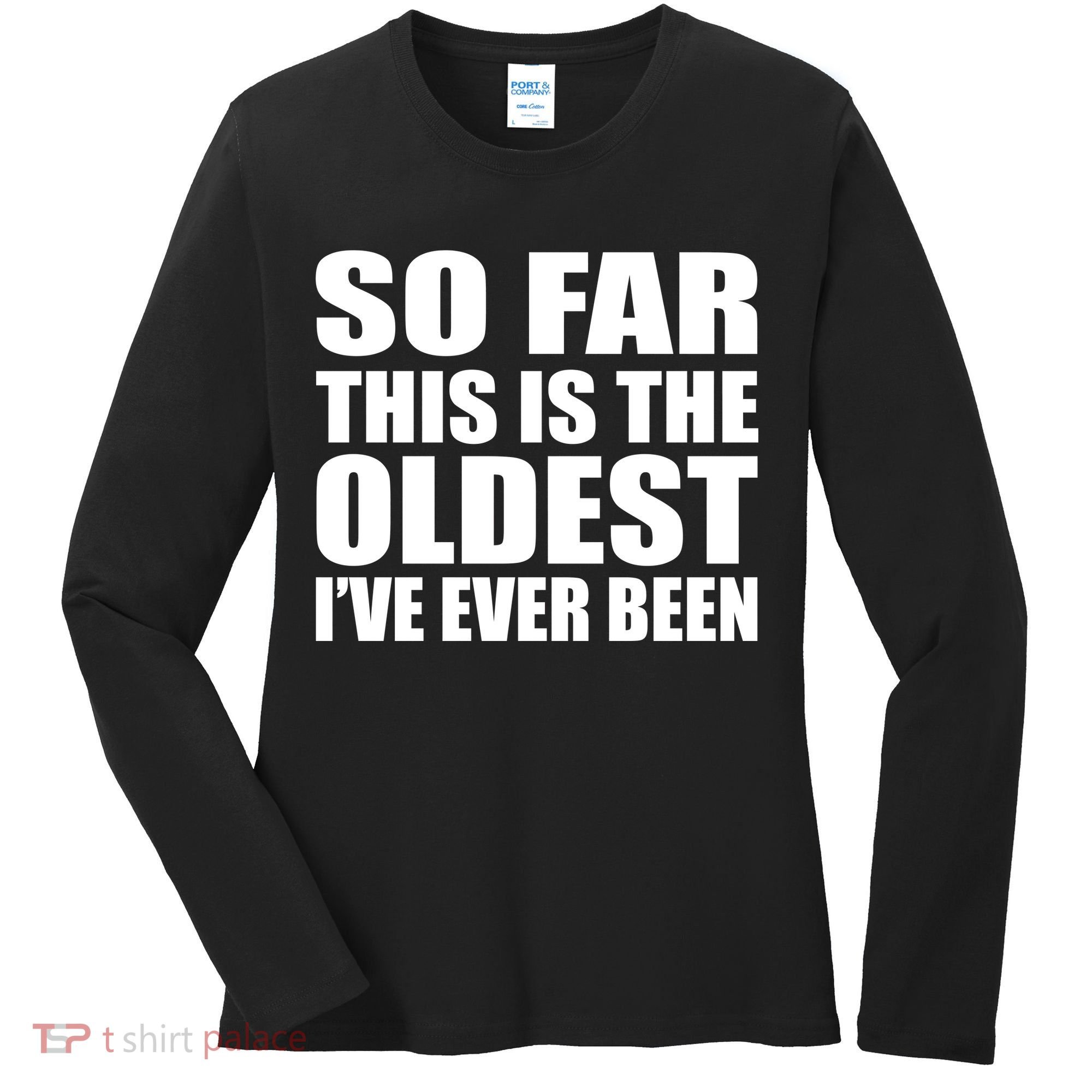 So Far This Is The Oldest I've Ever Been Women's Long Sleeve Shirt