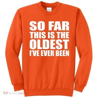 So Far This Is The Oldest I've Ever Been Sweatshirt