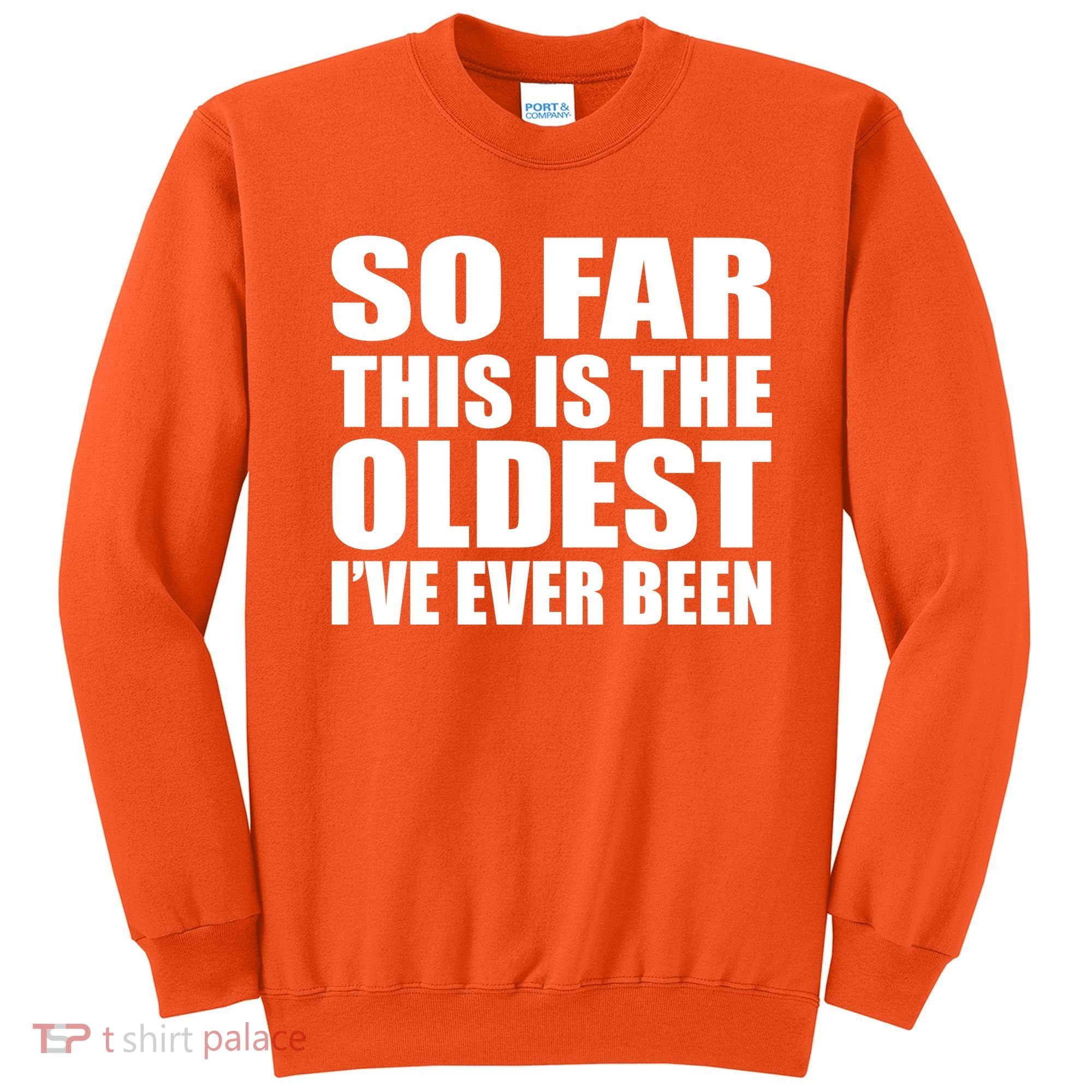 So Far This Is The Oldest I've Ever Been Sweatshirt