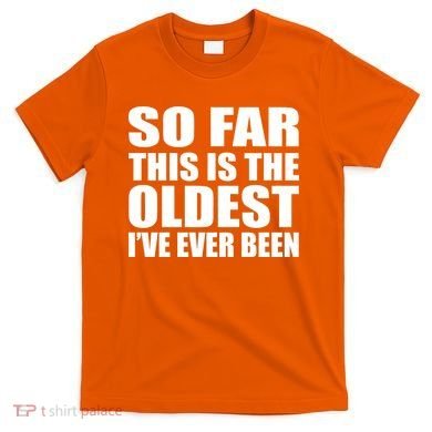 So Far This Is The Oldest I've Ever Been T-Shirt