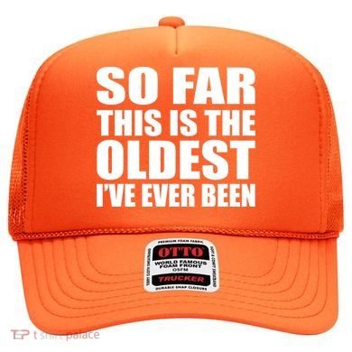 So Far This Is The Oldest I've Ever Been Hat