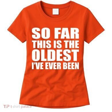 So Far This Is The Oldest I've Ever Been Women's T-Shirt
