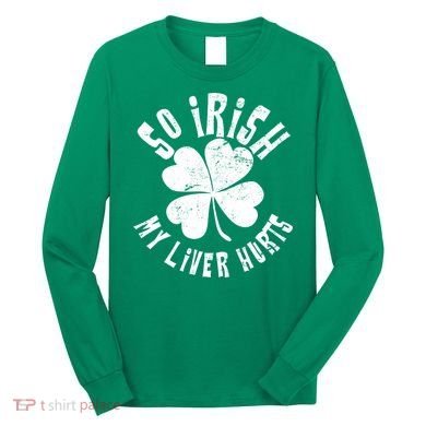 So Irish My Liver Hurts St. Patrick's Day Long Sleeve Shirt