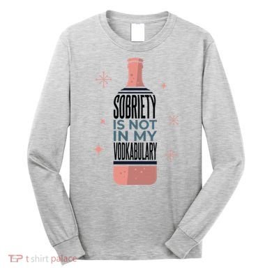 Sobriety Is Not In My Vodkabulary Long Sleeve Shirt