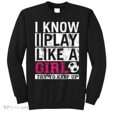 Soccer I Know I Play Like a Girl Sweatshirt