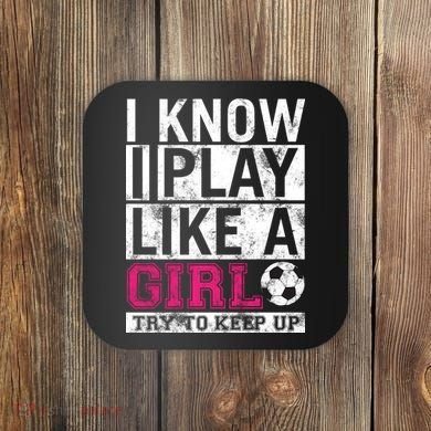 Soccer I Know I Play Like a Girl Coaster