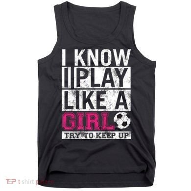 Soccer I Know I Play Like a Girl Tank Top