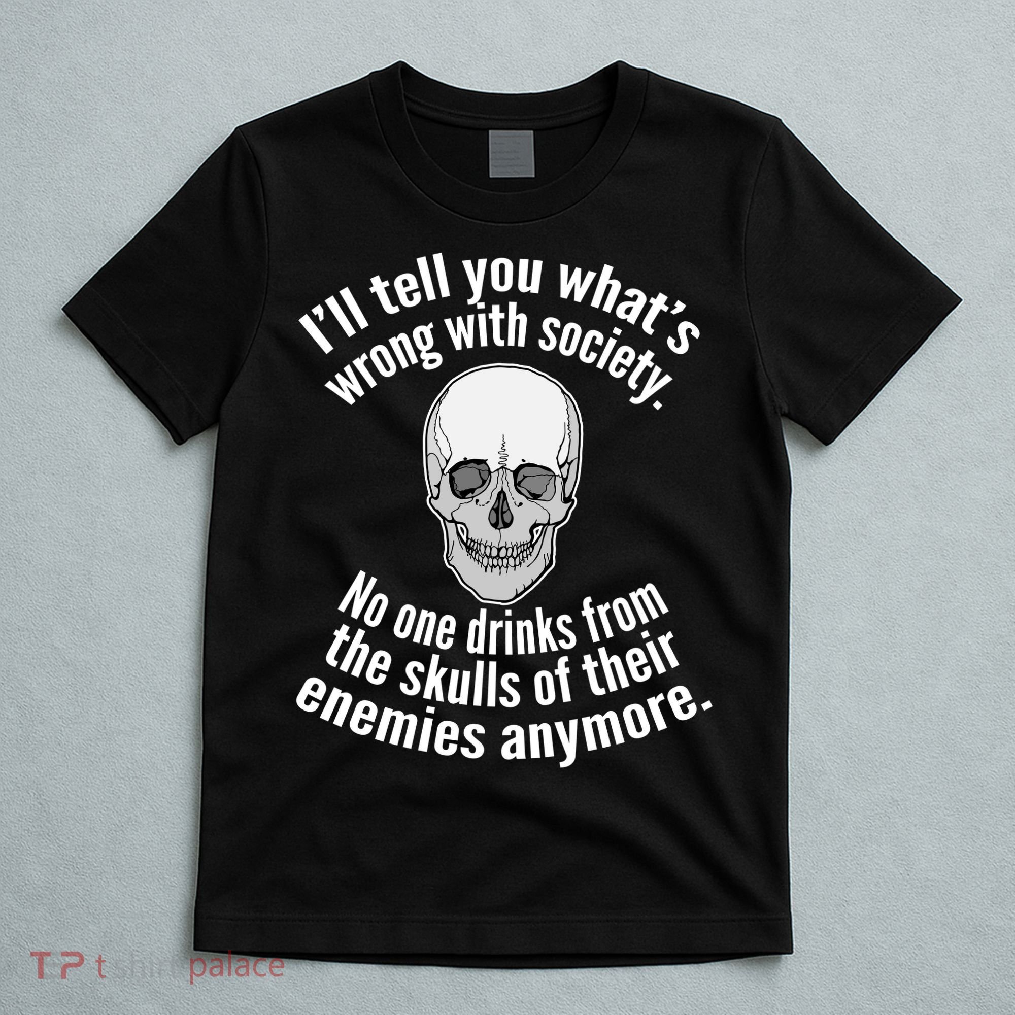 Society No One Drinks From Skulls Of Their Enemies T-Shirt