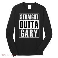 Straight Outta Gary Indiana And In Funny Long Sleeve Shirt thumb 0