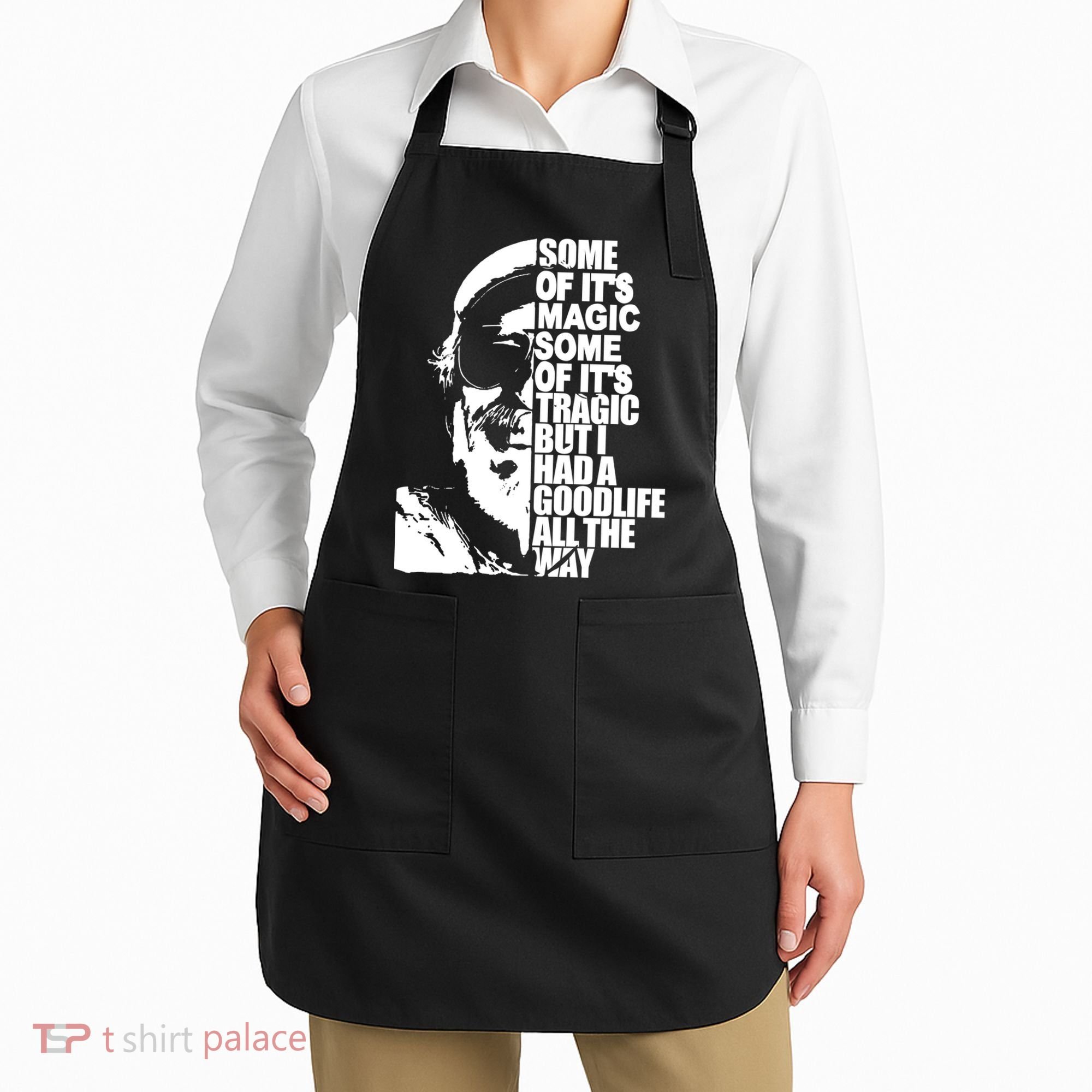 Some Of It’S Magic Some Of It’S Tragic But I Had A Good Life All The Way Apron