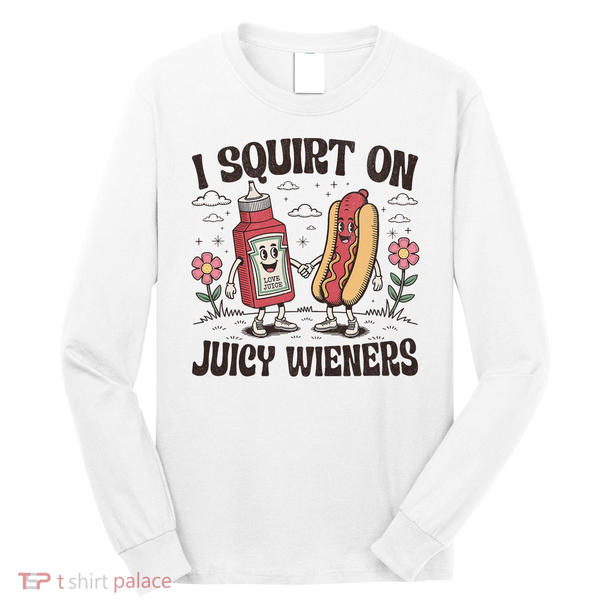 Squirt On Juicy Wieners Inappropriate Unhinged Raunchy Humor  Long Sleeve Shirt