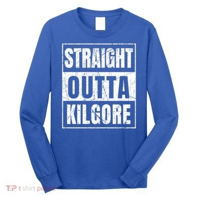 Straight Outta Kilgore Gift Long Sleeve Shirt